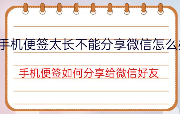 手机便签太长不能分享微信怎么办 手机便签如何分享给微信好友？